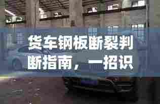 货车钢板断裂判断指南,一招识别,避免安全隐患!