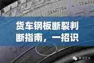货车钢板断裂判断指南,一招识别,避免安全隐患!