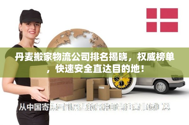 丹麦搬家物流公司排名揭晓，权威榜单，快速安全直达目的地！