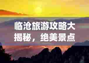 临沧旅游攻略大揭秘,绝美景点一网打尽!