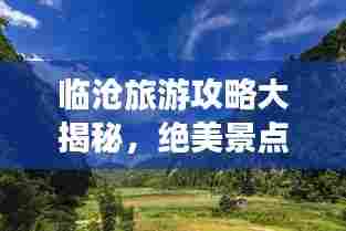 临沧旅游攻略大揭秘,绝美景点一网打尽!