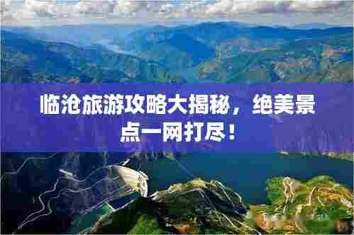 临沧旅游攻略大揭秘,绝美景点一网打尽!