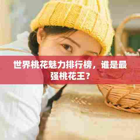 世界桃花魅力排行榜,谁是最强桃花王?