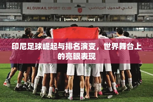 印尼足球崛起与排名演变,世界舞台上的亮眼表现