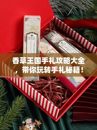 香草王国手礼攻略大全，带你玩转手礼秘籍！