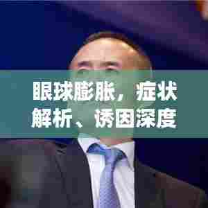 眼球膨胀,症状解析、诱因深度揭秘与应对策略