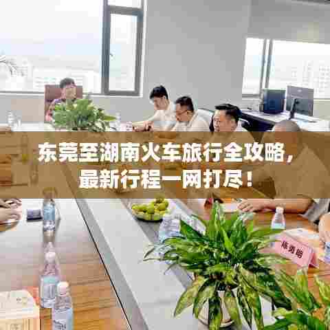 东莞至湖南火车旅行全攻略,最新行程一网打尽!