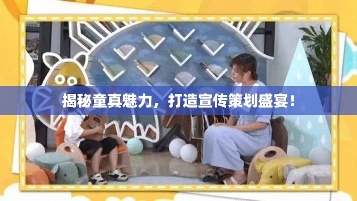 揭秘童真魅力,打造宣传策划盛宴!