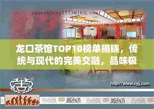 龙口茶馆TOP10榜单揭晓，传统与现代的完美交融，品味极致茶艺时光