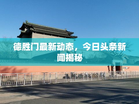 德胜门最新动态，今日头条新闻揭秘
