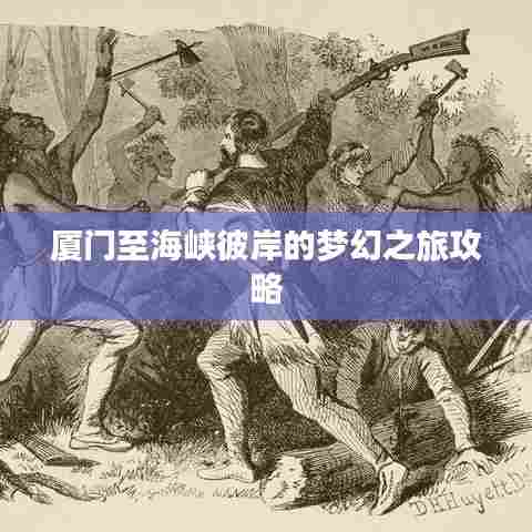 厦门至海峡彼岸的梦幻之旅攻略