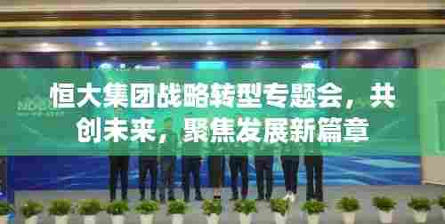 恒大集团战略转型专题会，共创未来，聚焦发展新篇章