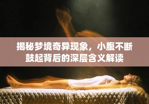 揭秘梦境奇异现象,小腹不断鼓起背后的深层含义解读