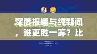 深度报道与纯新闻,谁更胜一筹?比较分析揭示答案