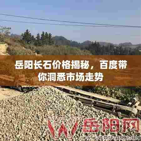 岳阳长石价格揭秘，百度带你洞悉市场走势