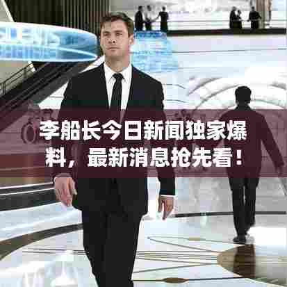 李船长今日新闻独家爆料，最新消息抢先看！