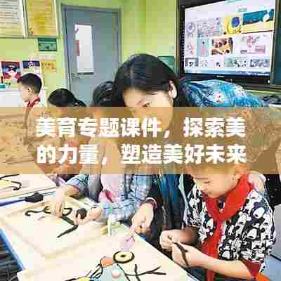 美育专题课件,探索美的力量,塑造美好未来
