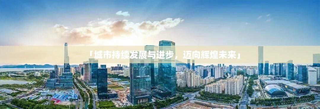 「城市持续发展与进步,迈向辉煌未来」