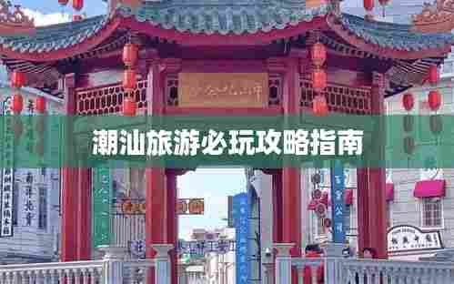 潮汕旅游必玩攻略指南