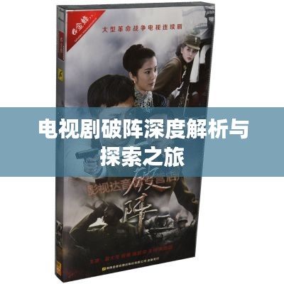 电视剧破阵深度解析与探索之旅