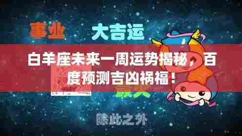 白羊座未来一周运势揭秘，百度预测吉凶祸福！