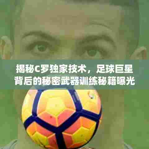 揭秘C罗独家技术,足球巨星背后的秘密武器训练秘籍曝光