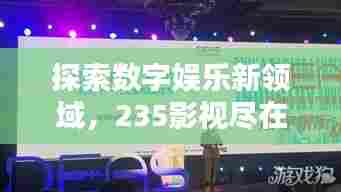 探索数字娱乐新领域，235影视尽在百度之下