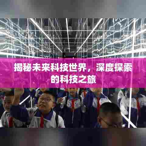 揭秘未来科技世界,深度探索的科技之旅