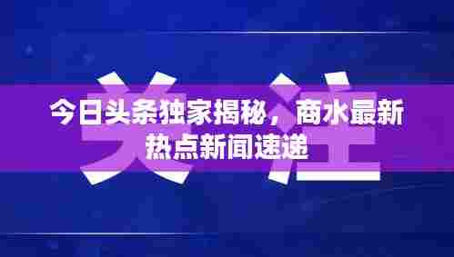 今日头条独家揭秘,商水最新热点新闻速递