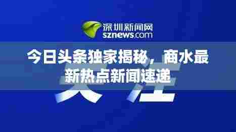 今日头条独家揭秘，商水最新热点新闻速递