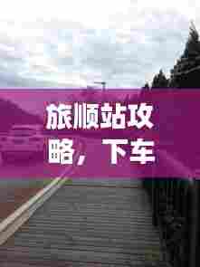 旅顺站攻略,下车后的精彩之旅一网打尽!