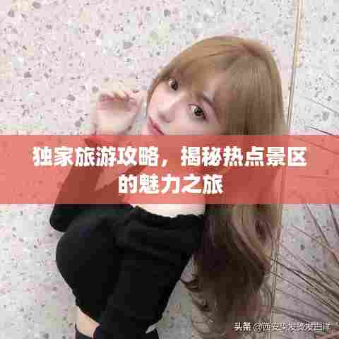 独家旅游攻略，揭秘热点景区的魅力之旅