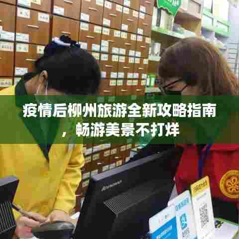 疫情后柳州旅游全新攻略指南，畅游美景不打烊