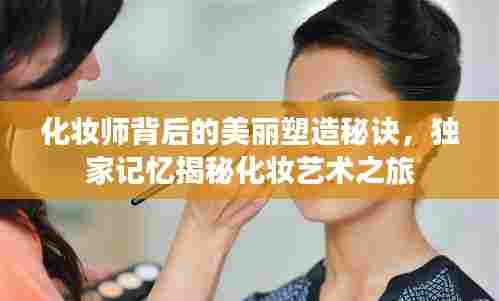 化妆师背后的美丽塑造秘诀,独家记忆揭秘化妆艺术之旅