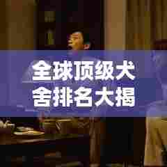 全球顶级犬舍排名大揭秘,养犬设施豪华一览