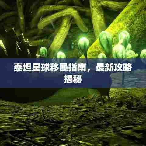 泰坦星球移民指南,最新攻略揭秘