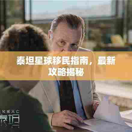 泰坦星球移民指南,最新攻略揭秘