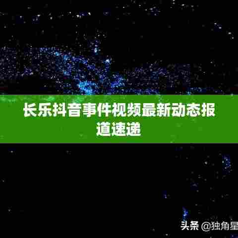 长乐抖音事件视频最新动态报道速递