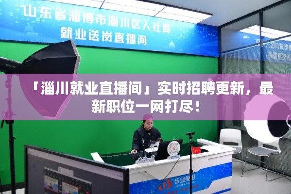 「淄川就业直播间」实时招聘更新，最新职位一网打尽！