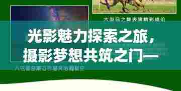光影魅力探索之旅,摄影梦想共筑之门——摄影协会招新启事