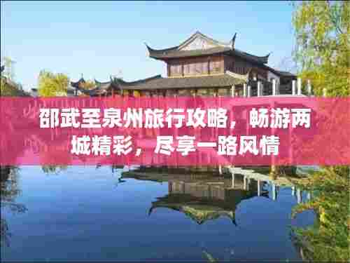 邵武至泉州旅行攻略,畅游两城精彩,尽享一路风情