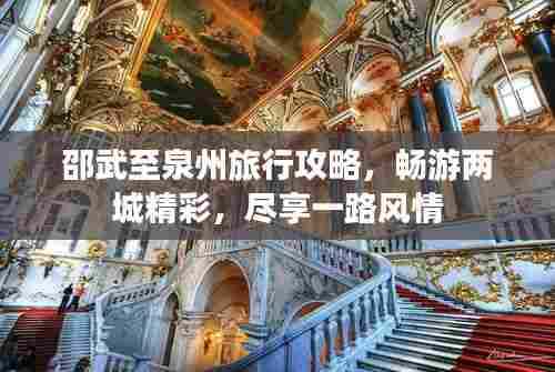 邵武至泉州旅行攻略,畅游两城精彩,尽享一路风情