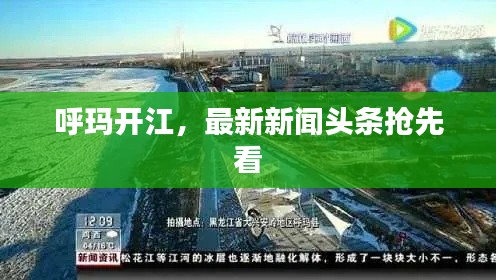呼玛开江,最新新闻头条抢先看