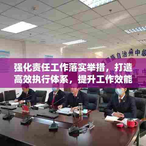 强化责任工作落实举措，打造高效执行体系，提升工作效能