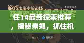任14最新探索推荐,揭秘未知,抓住机遇时刻