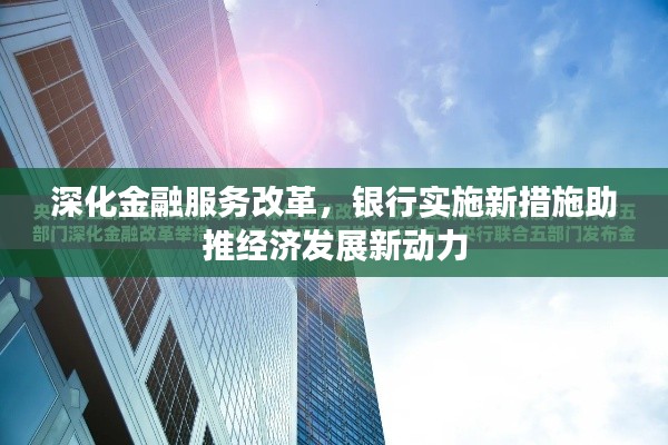 深化金融服务改革,银行实施新措施助推经济发展新动力