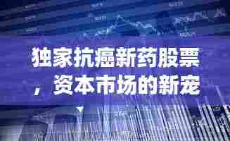 独家抗癌新药股票，资本市场的新宠面临挑战