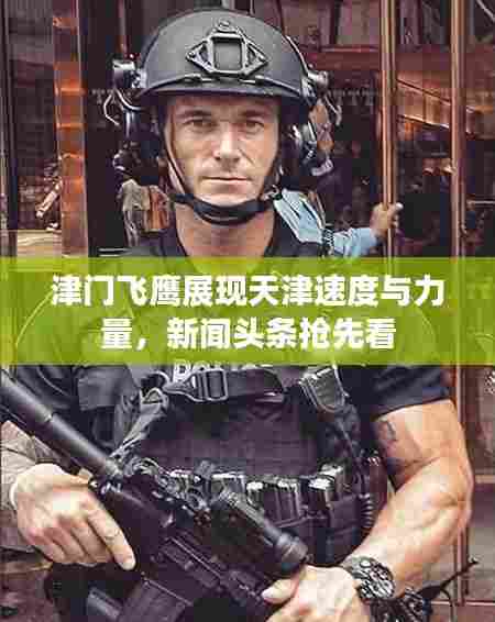 津门飞鹰展现天津速度与力量,新闻头条抢先看