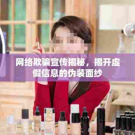 网络欺骗宣传揭秘,揭开虚假信息的伪装面纱