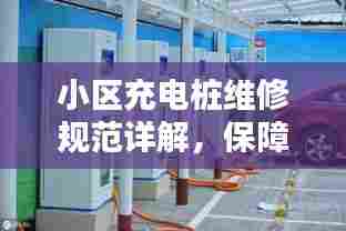 小区充电桩维修规范详解，保障充电安全，提升居民生活品质